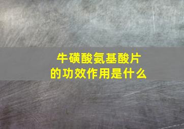 牛磺酸氨基酸片的功效作用是什么