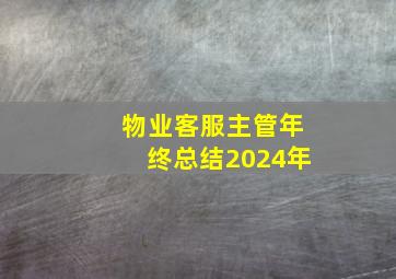 物业客服主管年终总结2024年