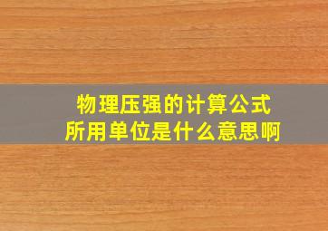 物理压强的计算公式所用单位是什么意思啊