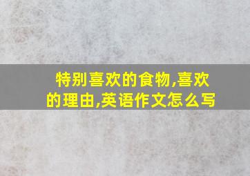 特别喜欢的食物,喜欢的理由,英语作文怎么写