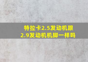 特拉卡2.5发动机跟2.9发动机机脚一样吗