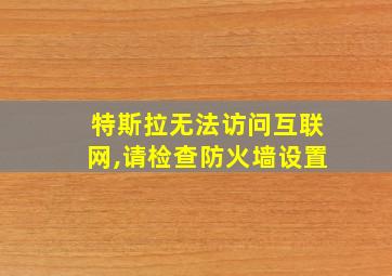 特斯拉无法访问互联网,请检查防火墙设置