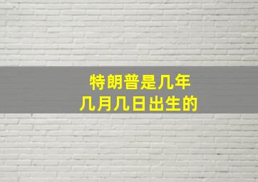 特朗普是几年几月几日出生的