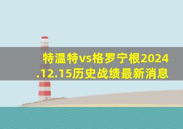 特温特vs格罗宁根2024.12.15历史战绩最新消息