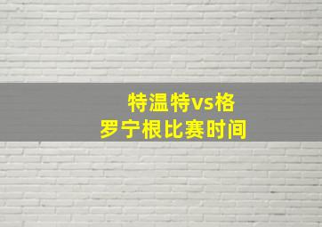 特温特vs格罗宁根比赛时间