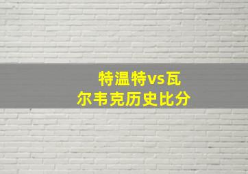 特温特vs瓦尔韦克历史比分