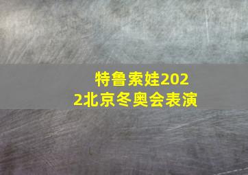 特鲁索娃2022北京冬奥会表演