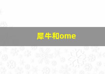 犀牛和ome