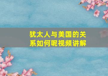 犹太人与美国的关系如何呢视频讲解