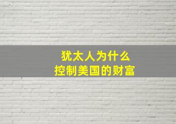 犹太人为什么控制美国的财富