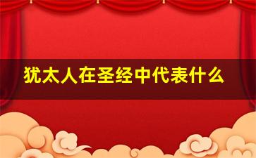 犹太人在圣经中代表什么