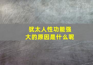 犹太人性功能强大的原因是什么呢