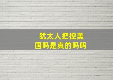 犹太人把控美国吗是真的吗吗