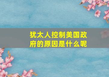 犹太人控制美国政府的原因是什么呢