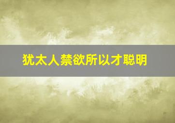 犹太人禁欲所以才聪明