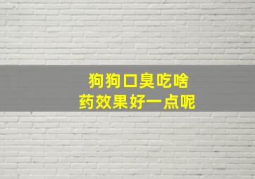 狗狗口臭吃啥药效果好一点呢