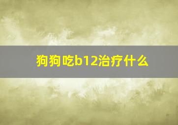 狗狗吃b12治疗什么