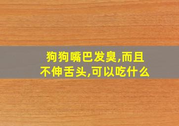 狗狗嘴巴发臭,而且不伸舌头,可以吃什么