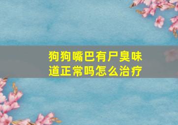 狗狗嘴巴有尸臭味道正常吗怎么治疗