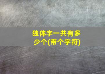 独体字一共有多少个(带个字符)