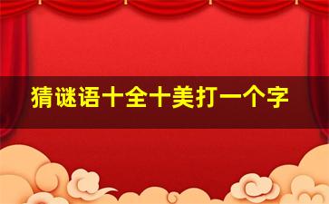 猜谜语十全十美打一个字