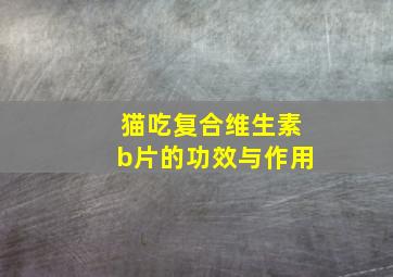 猫吃复合维生素b片的功效与作用