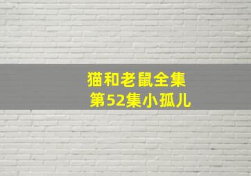 猫和老鼠全集第52集小孤儿