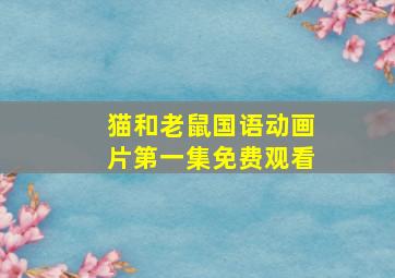 猫和老鼠国语动画片第一集免费观看