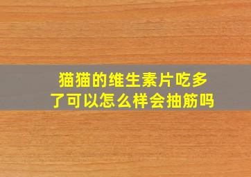 猫猫的维生素片吃多了可以怎么样会抽筋吗