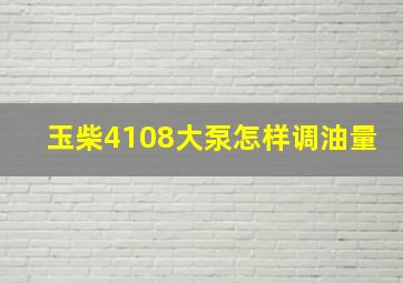 玉柴4108大泵怎样调油量