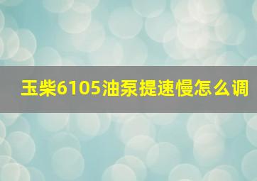 玉柴6105油泵提速慢怎么调