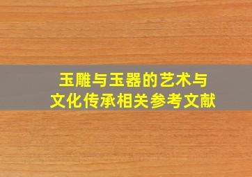 玉雕与玉器的艺术与文化传承相关参考文献