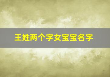 王姓两个字女宝宝名字