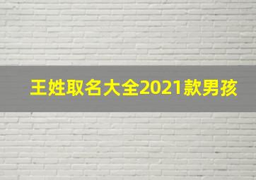 王姓取名大全2021款男孩