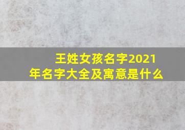 王姓女孩名字2021年名字大全及寓意是什么