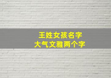 王姓女孩名字大气文雅两个字