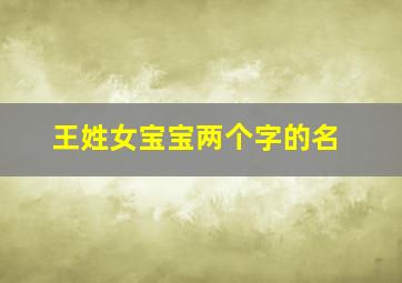 王姓女宝宝两个字的名