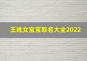 王姓女宝宝取名大全2022