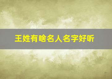 王姓有啥名人名字好听