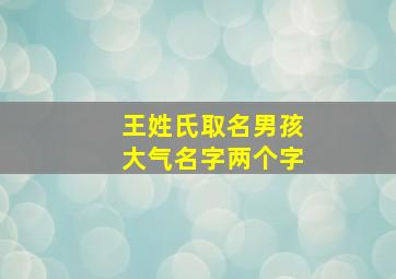 王姓氏取名男孩大气名字两个字