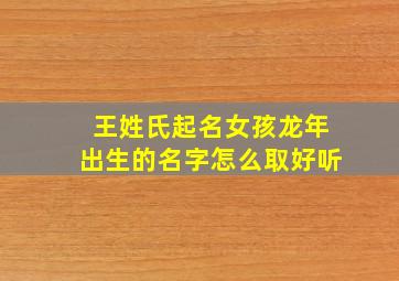 王姓氏起名女孩龙年出生的名字怎么取好听