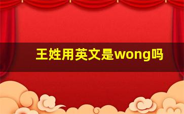 王姓用英文是wong吗