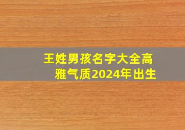 王姓男孩名字大全高雅气质2024年出生