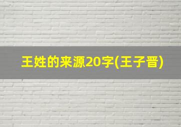 王姓的来源20字(王子晋)