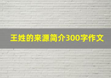 王姓的来源简介300字作文