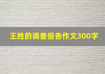 王姓的调查报告作文300字