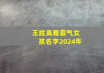 王姓高雅霸气女孩名字2024年