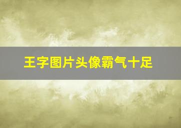 王字图片头像霸气十足