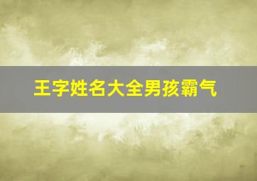 王字姓名大全男孩霸气