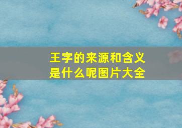 王字的来源和含义是什么呢图片大全